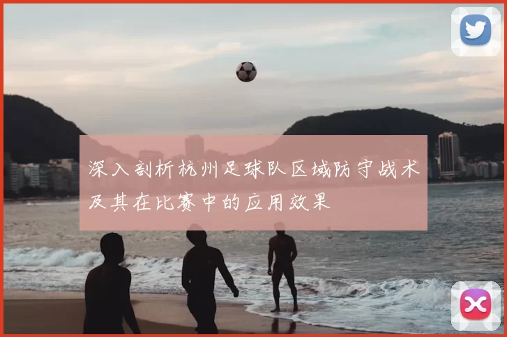 深入剖析杭州足球队区域防守战术及其在比赛中的应用效果