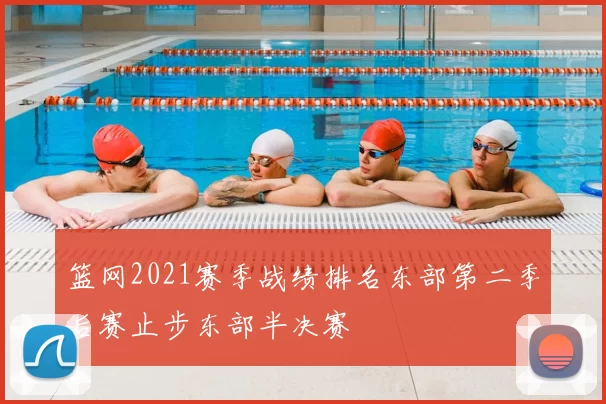 篮网2021赛季战绩排名东部第二季后赛止步东部半决赛