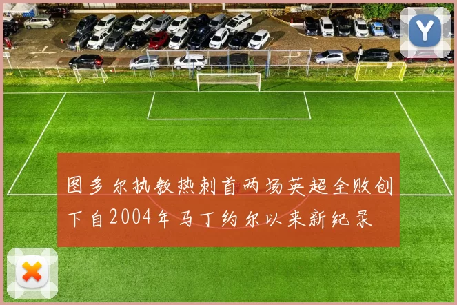 图多尔执教热刺首两场英超全败创下自2004年马丁约尔以来新纪录