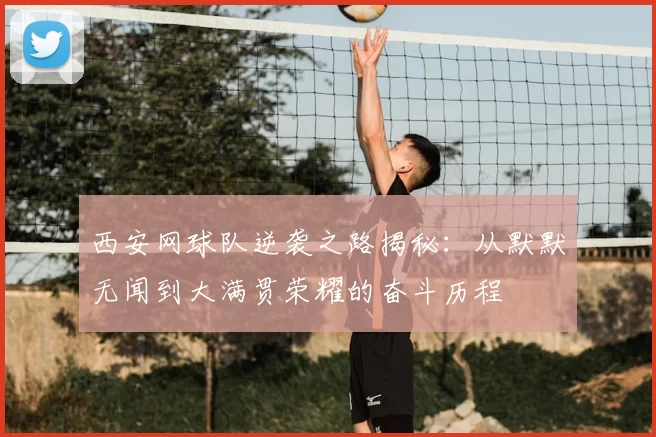 西安网球队逆袭之路揭秘:从默默无闻到大满贯荣耀的奋斗历程