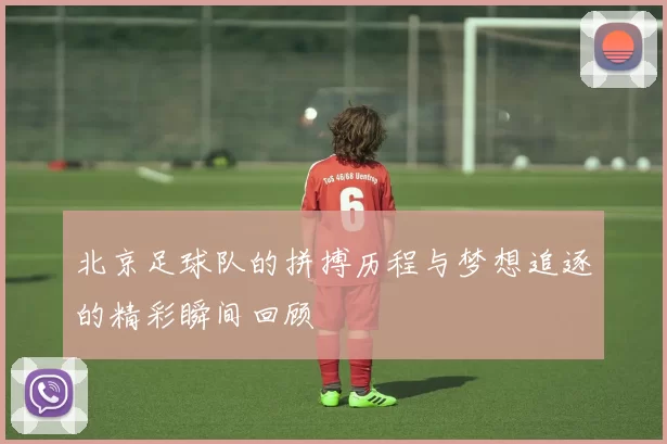 北京足球队的拼搏历程与梦想追逐的精彩瞬间回顾