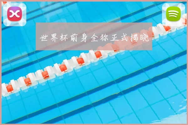 世界杯前身全称正式揭晓