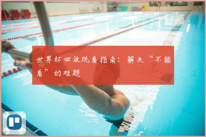 世界杯回放观看指南：解决“不能看”的难题