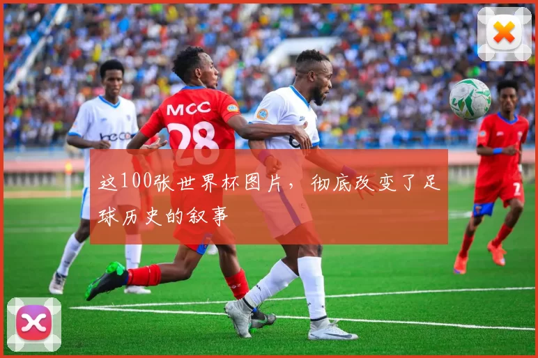 这100张世界杯图片，彻底改变了足球历史的叙事
