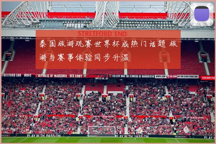 泰国旅游观赛世界杯成热门话题 旅游与赛事体验同步升温