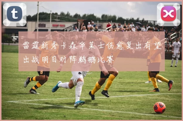 雷霆新秀卡森华莱士伤愈复出有望出战明日对阵鹈鹕比赛