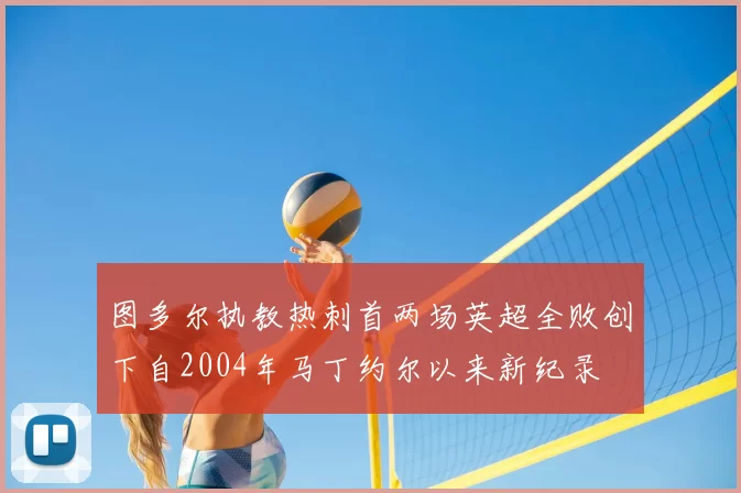 图多尔执教热刺首两场英超全败创下自2004年马丁约尔以来新纪录