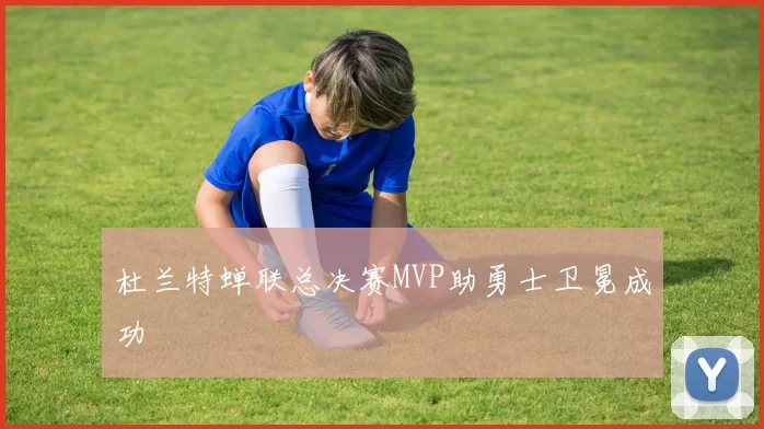 杜兰特蝉联总决赛MVP助勇士卫冕成功