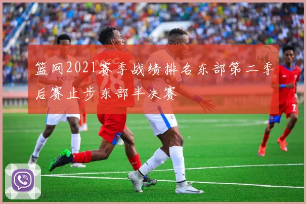 篮网2021赛季战绩排名东部第二季后赛止步东部半决赛