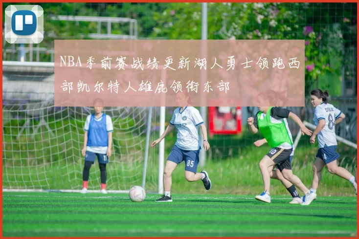 NBA季前赛战绩更新湖人勇士领跑西部凯尔特人雄鹿领衔东部