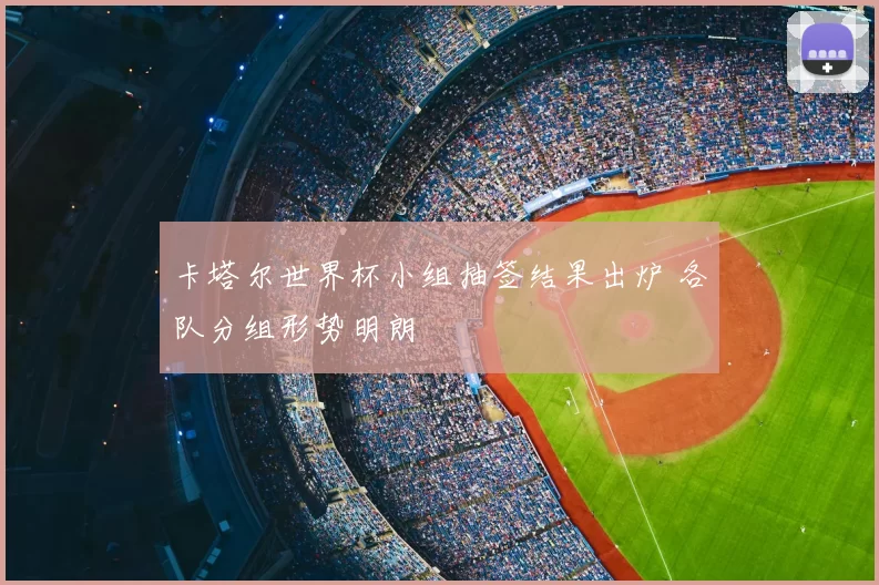 卡塔尔世界杯小组抽签结果出炉 各队分组形势明朗