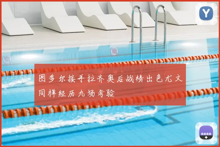 图多尔接手拉齐奥后战绩出色尤文同样经历九场考验