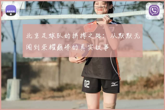 北京足球队的拼搏之路:从默默无闻到荣耀巅峰的真实故事