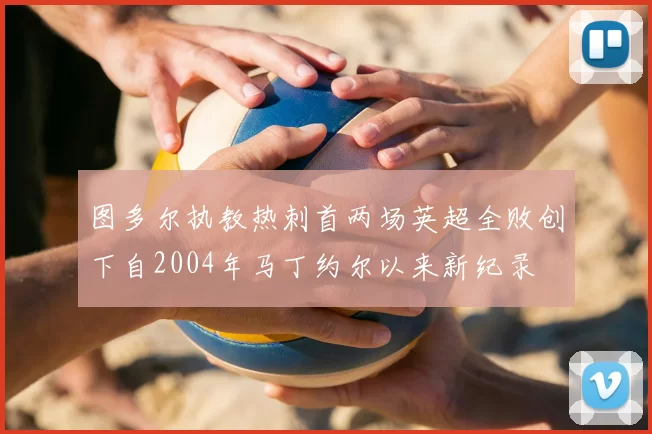 图多尔执教热刺首两场英超全败创下自2004年马丁约尔以来新纪录