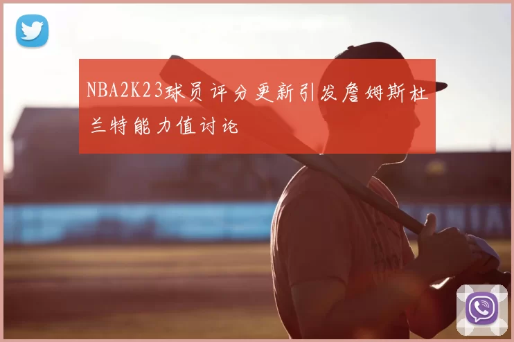NBA2K23球员评分更新引发詹姆斯杜兰特能力值讨论