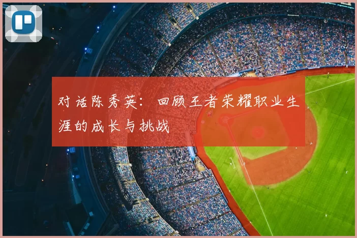 对话陈秀英：回顾王者荣耀职业生涯的成长与挑战
