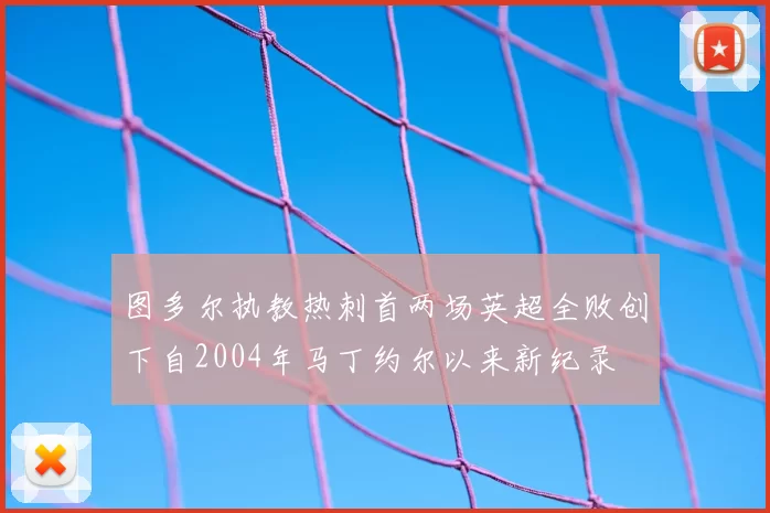 图多尔执教热刺首两场英超全败创下自2004年马丁约尔以来新纪录