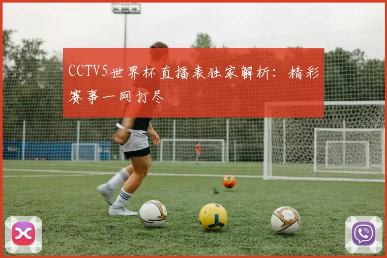 CCTV5世界杯直播表独家解析：精彩赛事一网打尽