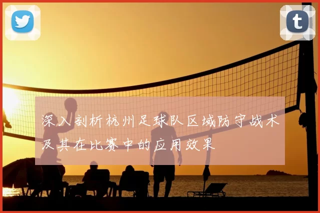 深入剖析杭州足球队区域防守战术及其在比赛中的应用效果