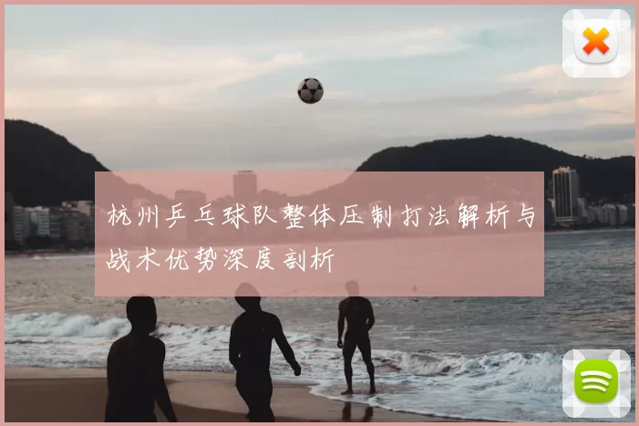 杭州乒乓球队整体压制打法解析与战术优势深度剖析