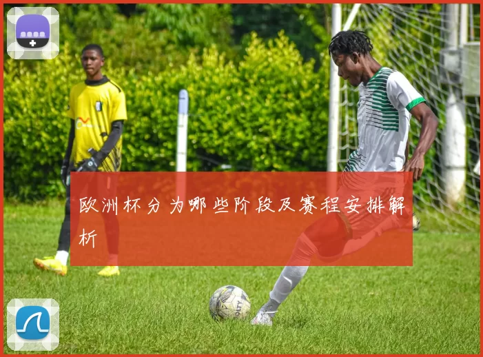 欧洲杯分为哪些阶段及赛程安排解析