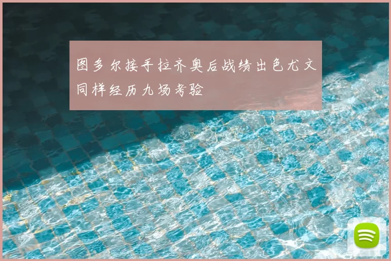 图多尔接手拉齐奥后战绩出色尤文同样经历九场考验