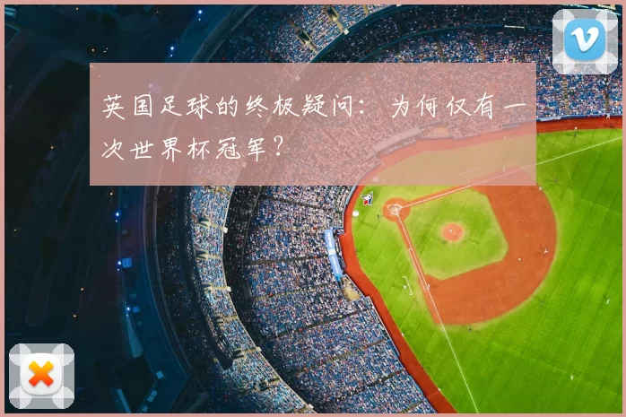 英国足球的终极疑问：为何仅有一次世界杯冠军？