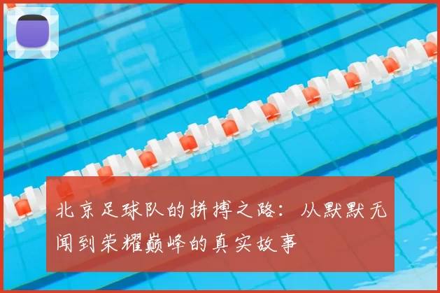 北京足球队的拼搏之路：从默默无闻到荣耀巅峰的真实故事