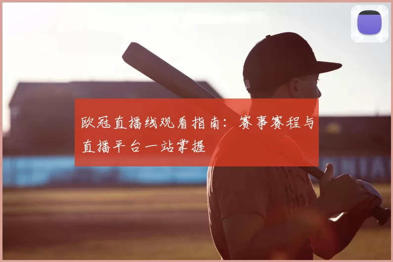欧冠直播线观看指南:赛事赛程与直播平台一站掌握