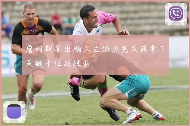 詹姆斯复出湖人主场力克灰熊拿下关键卡位战胜利
