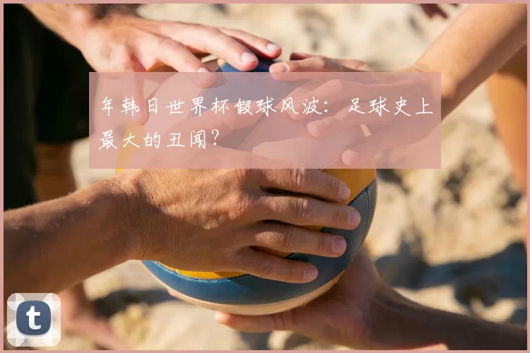 年韩日世界杯假球风波：足球史上最大的丑闻？