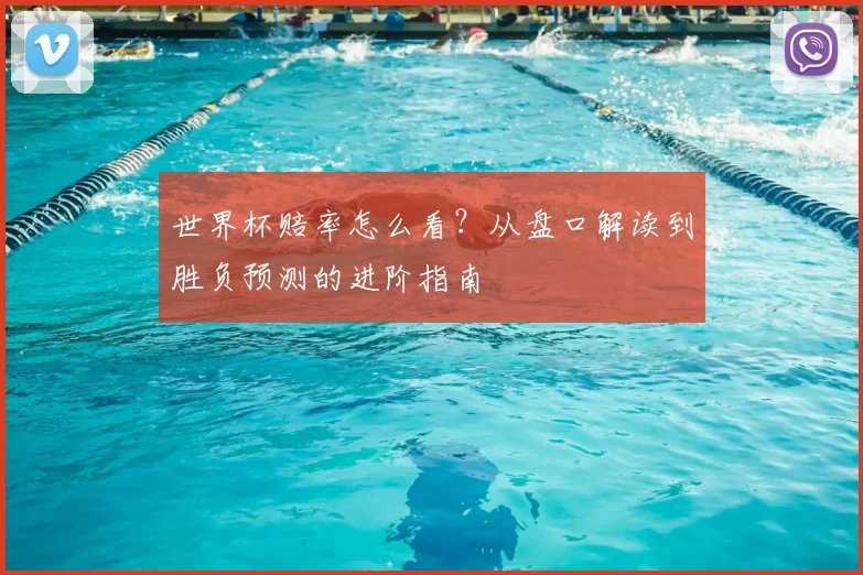 世界杯赔率怎么看？从盘口解读到胜负预测的进阶指南