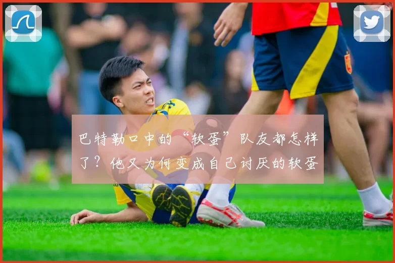 巴特勒口中的“软蛋”队友都怎样了？他又为何变成自己讨厌的软蛋