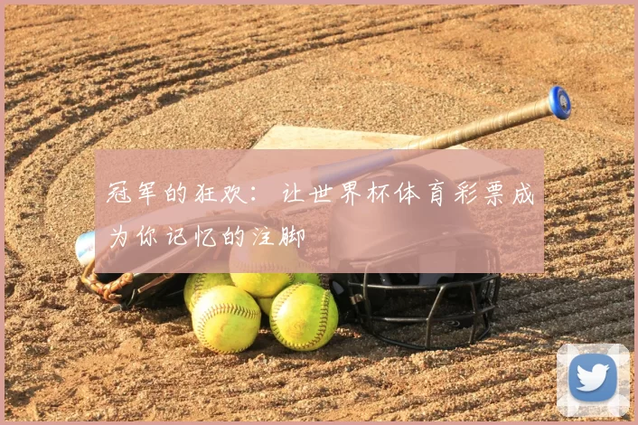 冠军的狂欢：让世界杯体育彩票成为你记忆的注脚