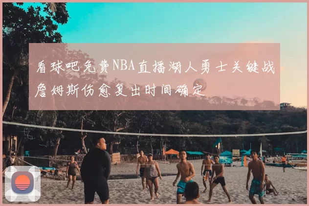 看球吧免费NBA直播湖人勇士关键战詹姆斯伤愈复出时间确定