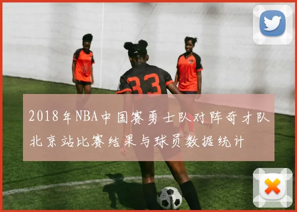2018年NBA中国赛勇士队对阵奇才队北京站比赛结果与球员数据统计