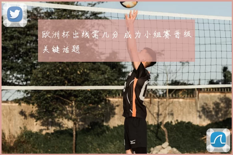 欧洲杯出线需几分 成为小组赛晋级关键话题