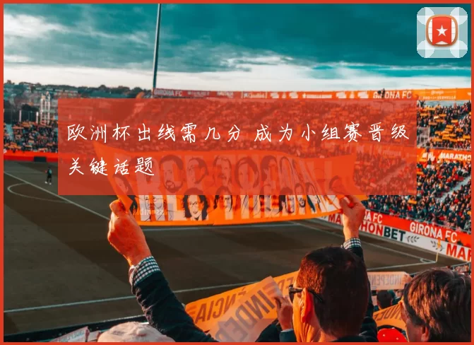 欧洲杯出线需几分 成为小组赛晋级关键话题