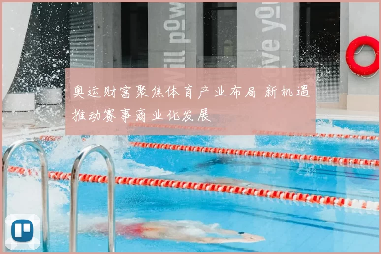 奥运财富聚焦体育产业布局 新机遇推动赛事商业化发展