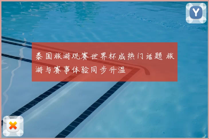 泰国旅游观赛世界杯成热门话题 旅游与赛事体验同步升温