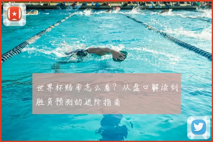 世界杯赔率怎么看？从盘口解读到胜负预测的进阶指南