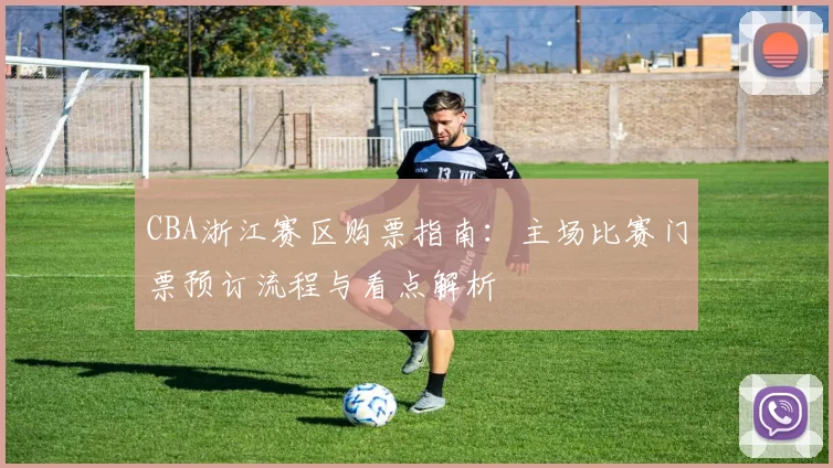 CBA浙江赛区购票指南：主场比赛门票预订流程与看点解析