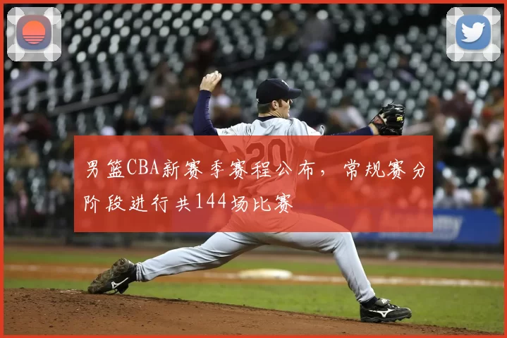 男篮CBA新赛季赛程公布，常规赛分阶段进行共144场比赛