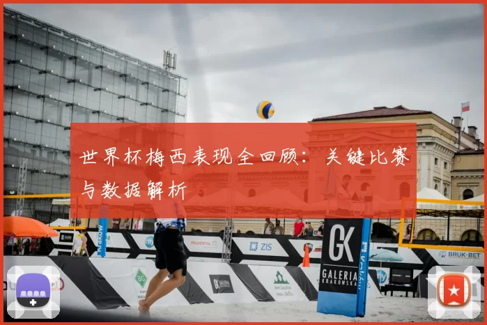 世界杯梅西表现全回顾：关键比赛与数据解析