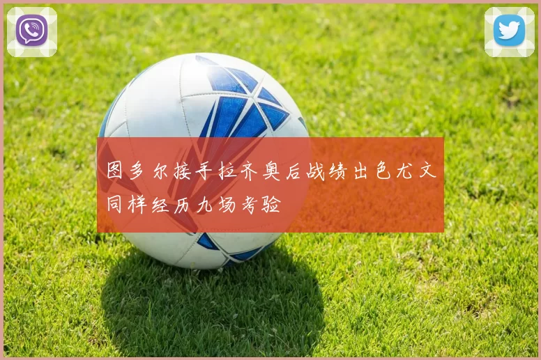 图多尔接手拉齐奥后战绩出色尤文同样经历九场考验