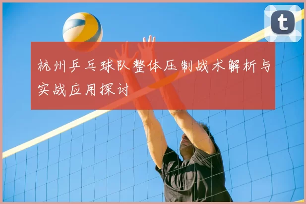 杭州乒乓球队整体压制战术解析与实战应用探讨