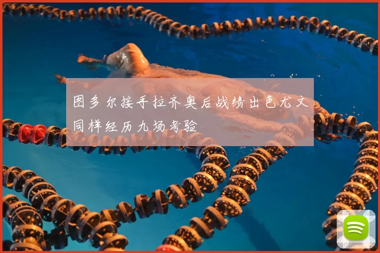 图多尔接手拉齐奥后战绩出色尤文同样经历九场考验