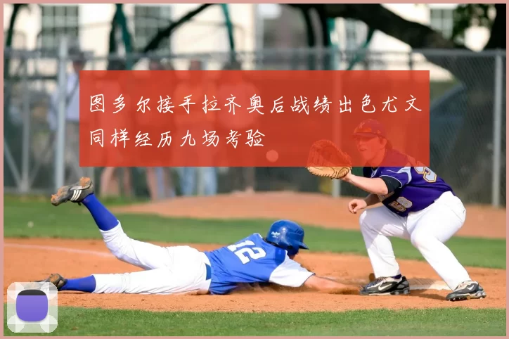 图多尔接手拉齐奥后战绩出色尤文同样经历九场考验