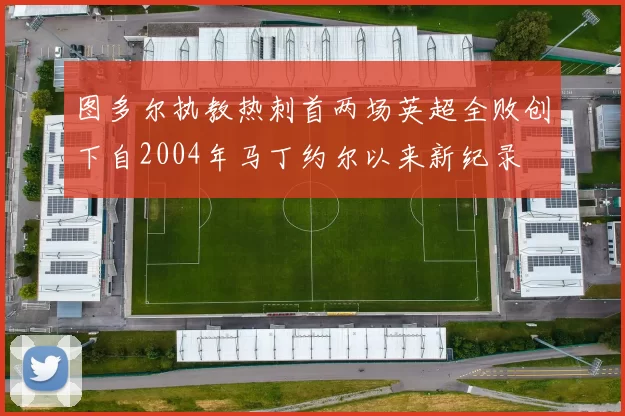 图多尔执教热刺首两场英超全败创下自2004年马丁约尔以来新纪录