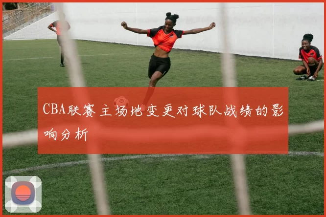 CBA联赛主场地变更对球队战绩的影响分析